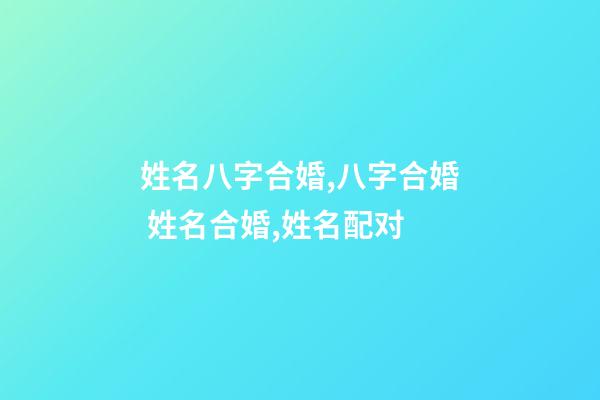 姓名八字合婚,八字合婚 姓名合婚,姓名配对-第1张-观点-玄机派